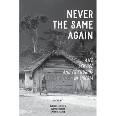 Never the Same Again: Life, Service, and Friendship in Liberia