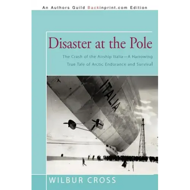 Disaster at the Pole: The Crash of the Airship Italia-A Harrowing True Tale of Arctic Endurance and Survival