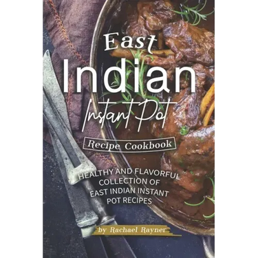 East Indian Instant Pot Recipe Cookbook: Healthy and Flavorful Collection of East Indian Instant Pot Recipes