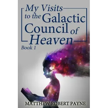 My Visits to the Galactic Council of Heaven: Book 1