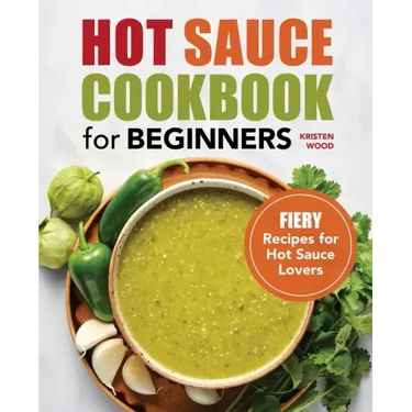 Hot Sauce Cookbook for Beginners: Fiery Recipes for Hot Sauce Lovers