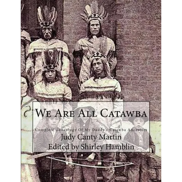 We Are All Catawba: Complete Genealogy of My Daddy's Catawba Ancestors