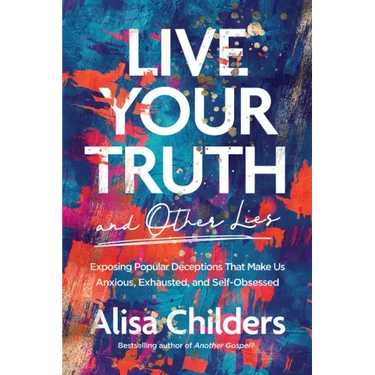 Live Your Truth and Other Lies: Exposing Popular Deceptions That Make Us Anxious, Exhausted, and Self-Obsessed