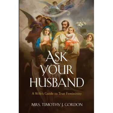 Ask Your Husband: A Wife's Guide to True Femininity