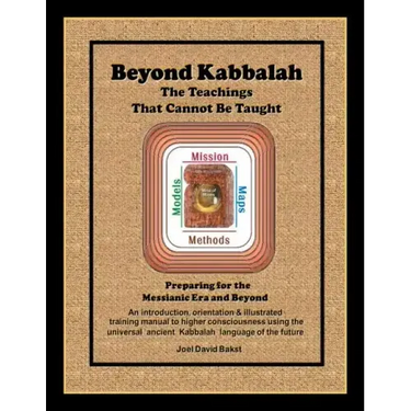 Beyond Kabbalah - The Teachings That Cannot Be Taught: Preparing for the Messianic Era and Beyond - An introduction, orientation & illustrated trainin
