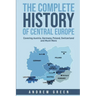 The Complete History of Central Europe: Covering Austria, Germany, Poland, Switzerland, and Much More