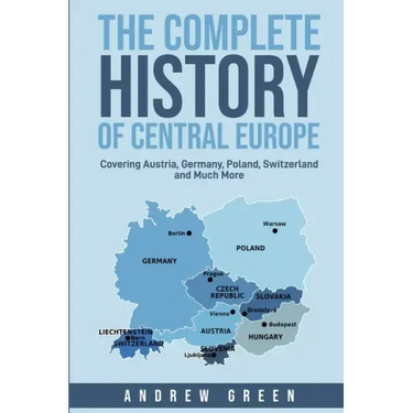 The Complete History of Central Europe: Covering Austria, Germany, Poland, Switzerland, and Much More