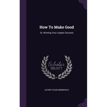How To Make Good: Or, Winning Your Largest Success