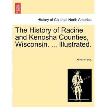 The History of Racine and Kenosha Counties, Wisconsin. ... Illustrated.