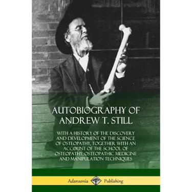 Autobiography of Andrew T. Still: With a History of the Discovery and Development of the Science of Osteopathy, Together with an Account of the School