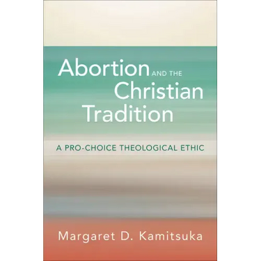 Abortion and the Christian Tradition: A Pro-Choice Theological Ethic