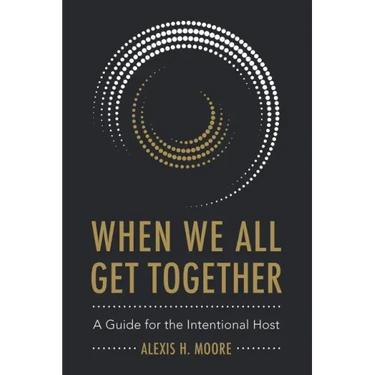 When We All Get Together: A Guide for the Intentional Host