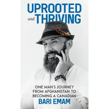 Uprooted and Thriving: One Man's Journey From Afghanistan to Becoming a Canadian