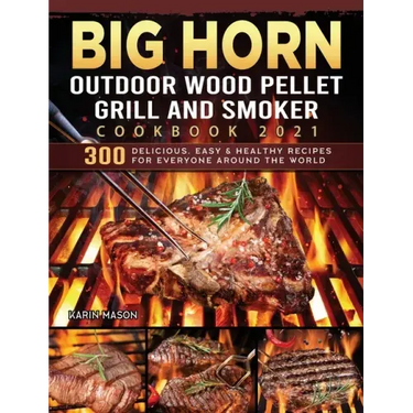 BIG HORN OUTDOOR Wood Pellet Grill & Smoker Cookbook 2021: 300 Delicious, Easy & Healthy Recipes for Everyone Around the World