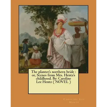 The planter's northern bride: or, Scenes from Mrs. Hentz's childhood. By: Caroline Lee Hentz ( NOVEL )