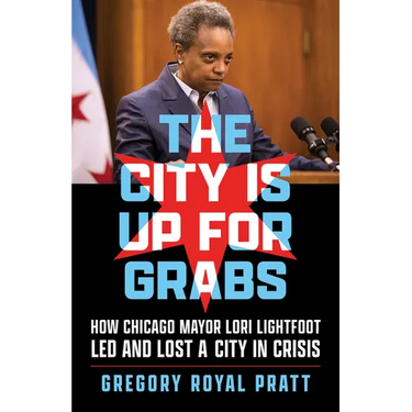 The City Is Up for Grabs: How Chicago Mayor Lori Lightfoot Led and Lost a City in Crisis