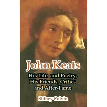 John Keats: His Life and Poetry, His Friends, Critics and After-Fame