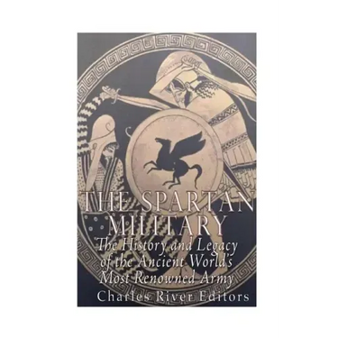The Spartan Military: The History and Legacy of the Ancient World's Most Renowned Army