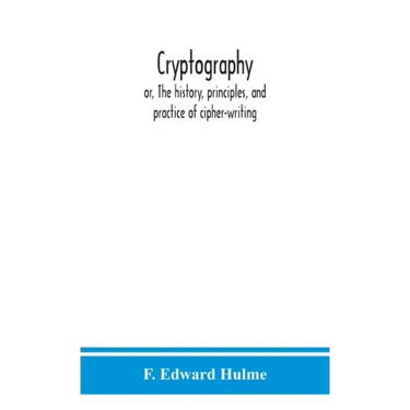 Cryptography: or, The history, principles, and practice of cipher-writing