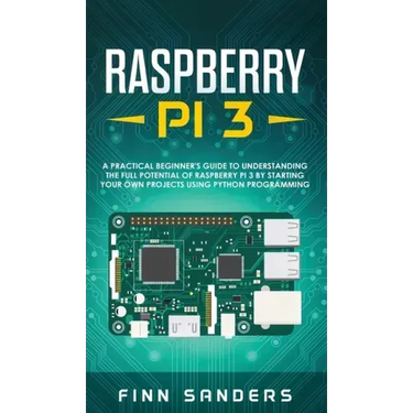 Raspberry Pi 3: A Practical Beginner's Guide To Understanding The Full Potential Of Raspberry Pi 3 By Starting Your Own Projects Using