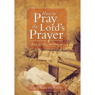 How to Pray the Lord's Prayer: And Really Mean It!