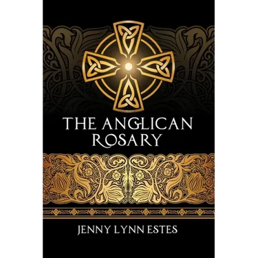 The Anglican Rosary: Going Deeper with God-Prayers and Meditations with the Protestant Rosary