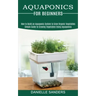 Aquaponics for Beginners: How to Build an Aquaponic System to Grow Organic Vegetables (Simple Guide to Growing Vegetables Using Aquaponics)
