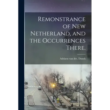 Remonstrance of New Netherland, and the Occurrences There.