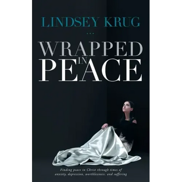 Wrapped in Peace: Finding peace in Christ through times of anxiety, depression, worthlessness, and suffering