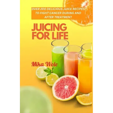 Juicing for Life: Nutrient-Rich Juice Recipes For Cancer Patients