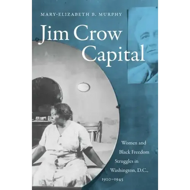 Jim Crow Capital: Women and Black Freedom Struggles in Washington, D.C., 1920-1945