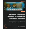 Becoming a Microsoft Dynamics 365 Marketing Functional Consultant: Learn to deliver enterprise marketing solutions and insights to exponentially grow