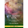 The Mediums' Book: How Mediums Use Spiritual Manifestations and Psychic Energy to Talk to Ghosts and Spirits