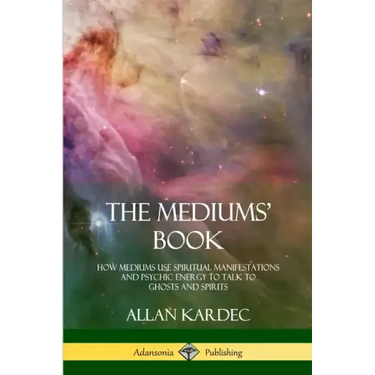 The Mediums' Book: How Mediums Use Spiritual Manifestations and Psychic Energy to Talk to Ghosts and Spirits