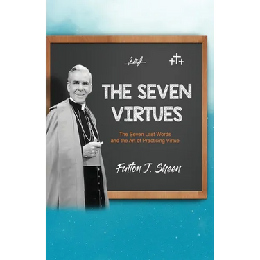 The Seven Virtues: The Seven Last Words and the Art of Practicing Virtue