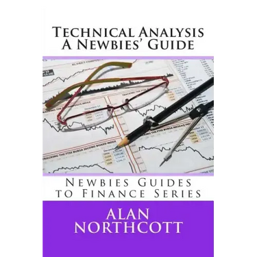 Technical Analysis A Newbies' Guide: An Everyday Guide to Technical Analysis of the Financial Markets