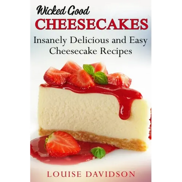 Wicked Good Cheesecakes: Insanely Delicious and Easy Cheesecake Recipes
