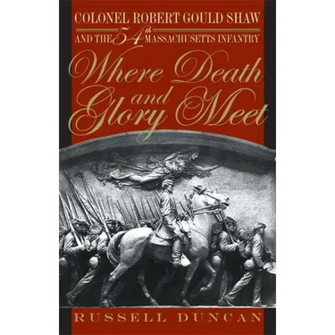 Where Death and Glory Meet: Colonel Robert Gould Shaw and the 54th Massachusetts Infantry
