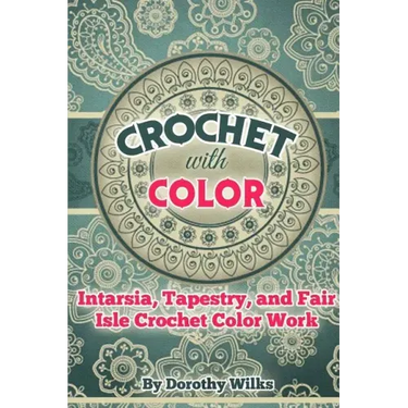 Crochet with Color: Intarsia, Tapestry, and Fair Isle Crochet Color Work