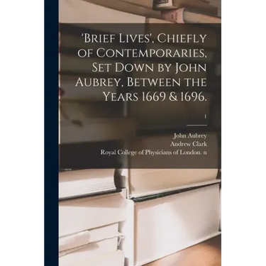 'Brief Lives', Chiefly of Contemporaries, Set Down by John Aubrey, Between the Years 1669 & 1696.; 1