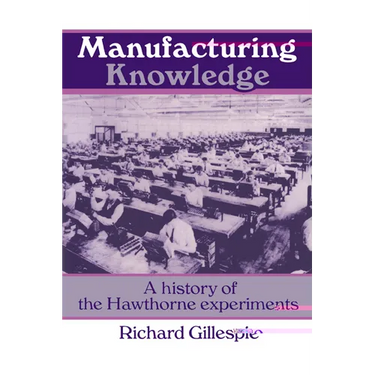 Manufacturing Knowledge: A History of the Hawthorne Experiments