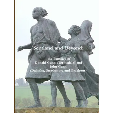 Scotland and Beyond; The Families of Donald Gunn (Tormsdale) and John Gunn (Dalnaha, Strathmore and Braehour)