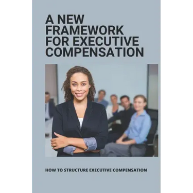 A New Framework For Executive Compensation: How To Structure Executive Compensation: Ceo Incentive Compensation Plan