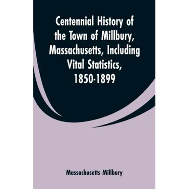 Centennial History of the Town of Millbury, Massachusetts, Including Vital Statistics, 1850-1899