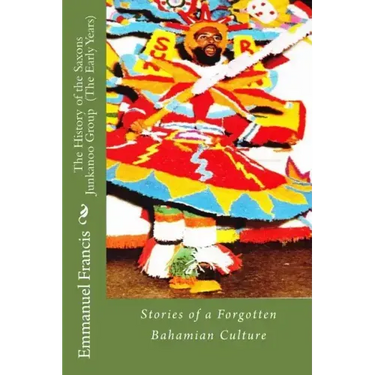 The History of the Saxons Junkanoo Group (The Early Years): Stories of a Forgotten Bahamian Culture