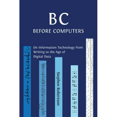 B C, Before Computers: On Information Technology from Writing to the Age of Digital Data