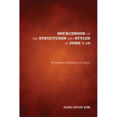 Sourcebook of the Structures and Styles in John 1-10: The Johannine Parallelisms and Chiasms