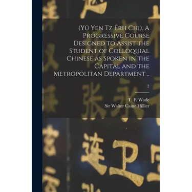 (Yü Yen Tz Êrh Chi). A Progressive Course Designed to Assist the Student of Colloquial Chinese as Spoken in the Capital and the Metropolitan Departmen