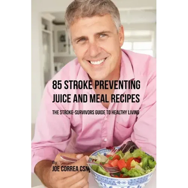85 Stroke Preventing Juice and Meal Recipes: The Stroke-Survivors Guide to Healthy Living