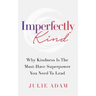Imperfectly Kind: Why Kindness Is The Must-Have Superpower You Need To Lead